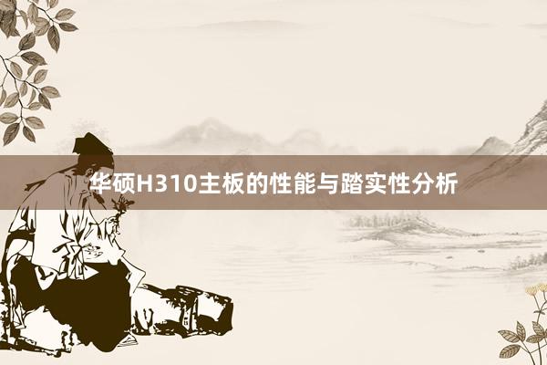 华硕H310主板的性能与踏实性分析