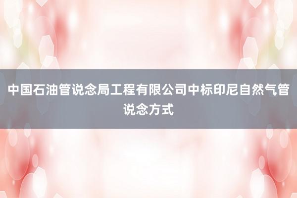 中国石油管说念局工程有限公司中标印尼自然气管说念方式