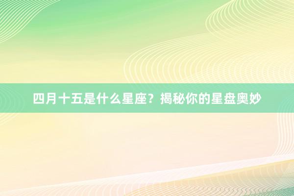 四月十五是什么星座？揭秘你的星盘奥妙