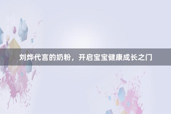 刘烨代言的奶粉，开启宝宝健康成长之门