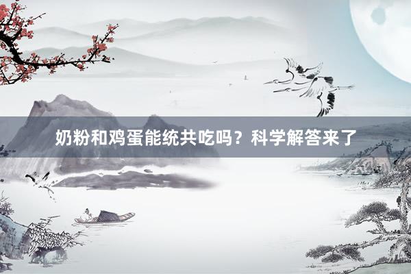 奶粉和鸡蛋能统共吃吗？科学解答来了