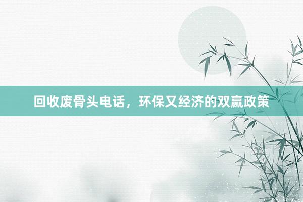 回收废骨头电话，环保又经济的双赢政策