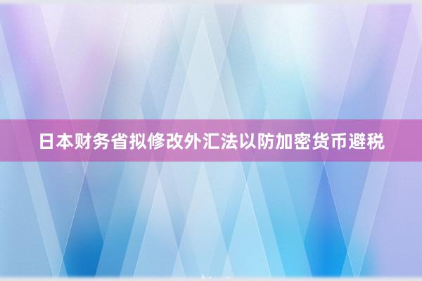 日本财务省拟修改外汇法以防加密货币避税