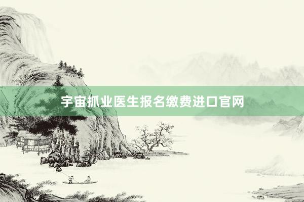 宇宙抓业医生报名缴费进口官网