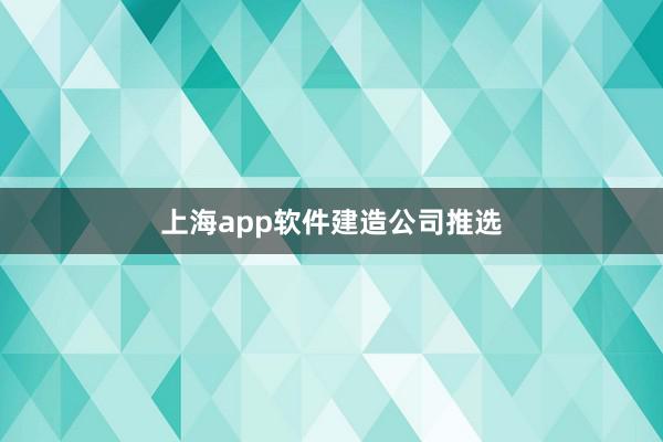 上海app软件建造公司推选